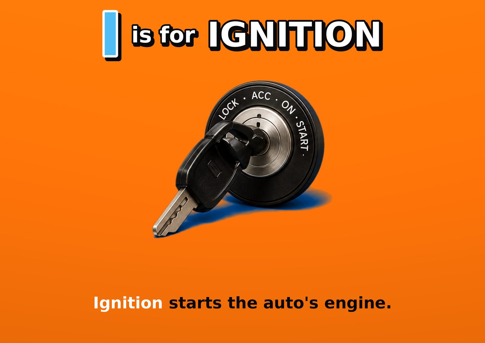 I is for IGNITION. Ignition starts the auto's engine.