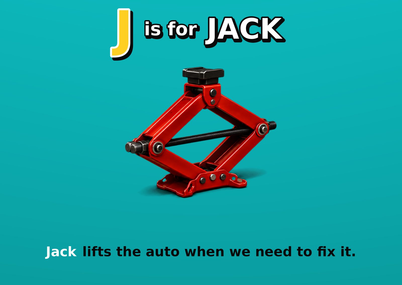 J is for JACK. Jack lifts the auto when we need to fix it.