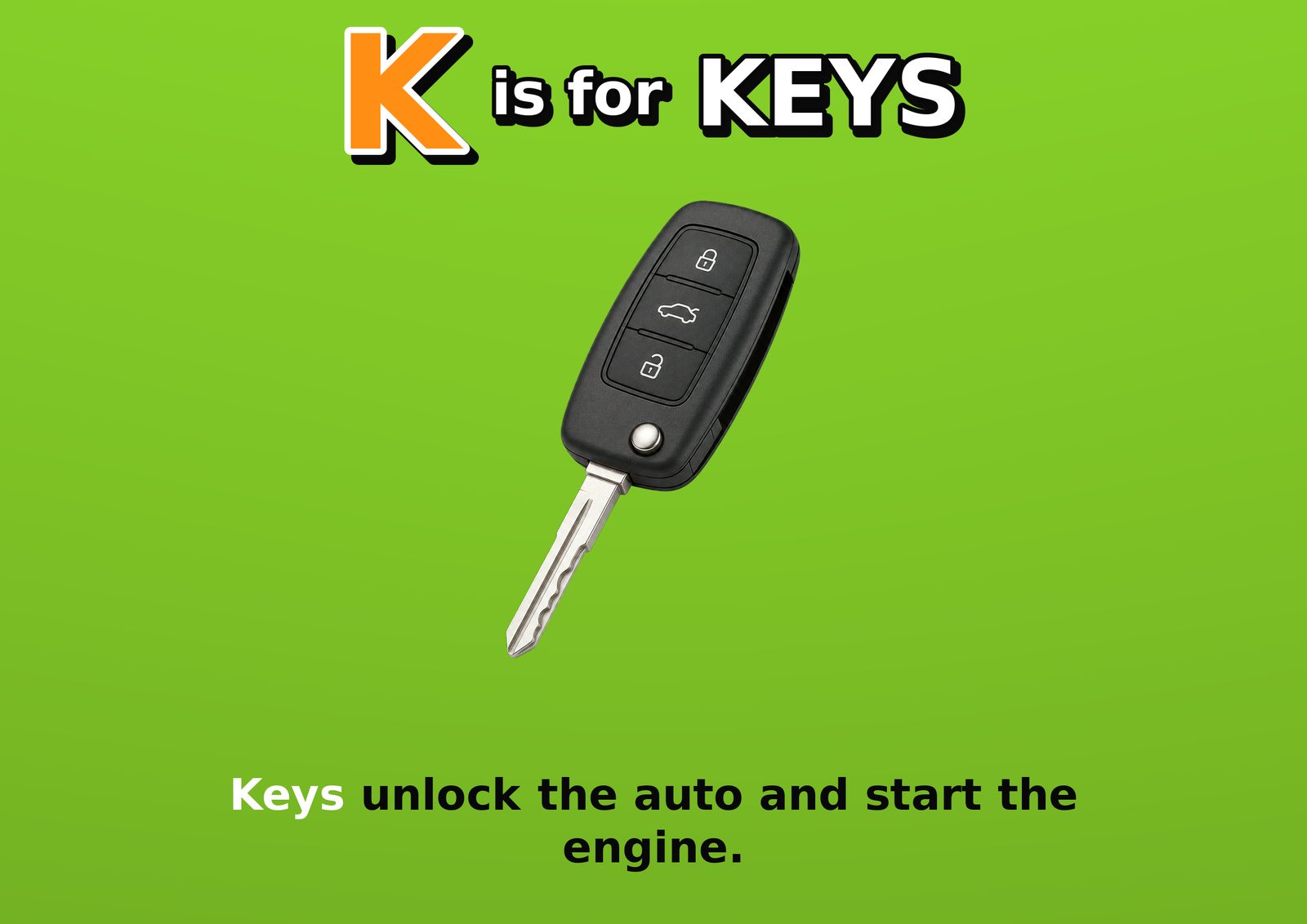 K is for KEYS. Keys unlock the auto and start the engine.