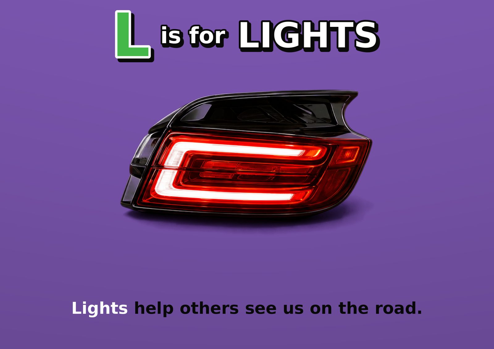 L is for LIGHTS. Lights help others see us on the road.