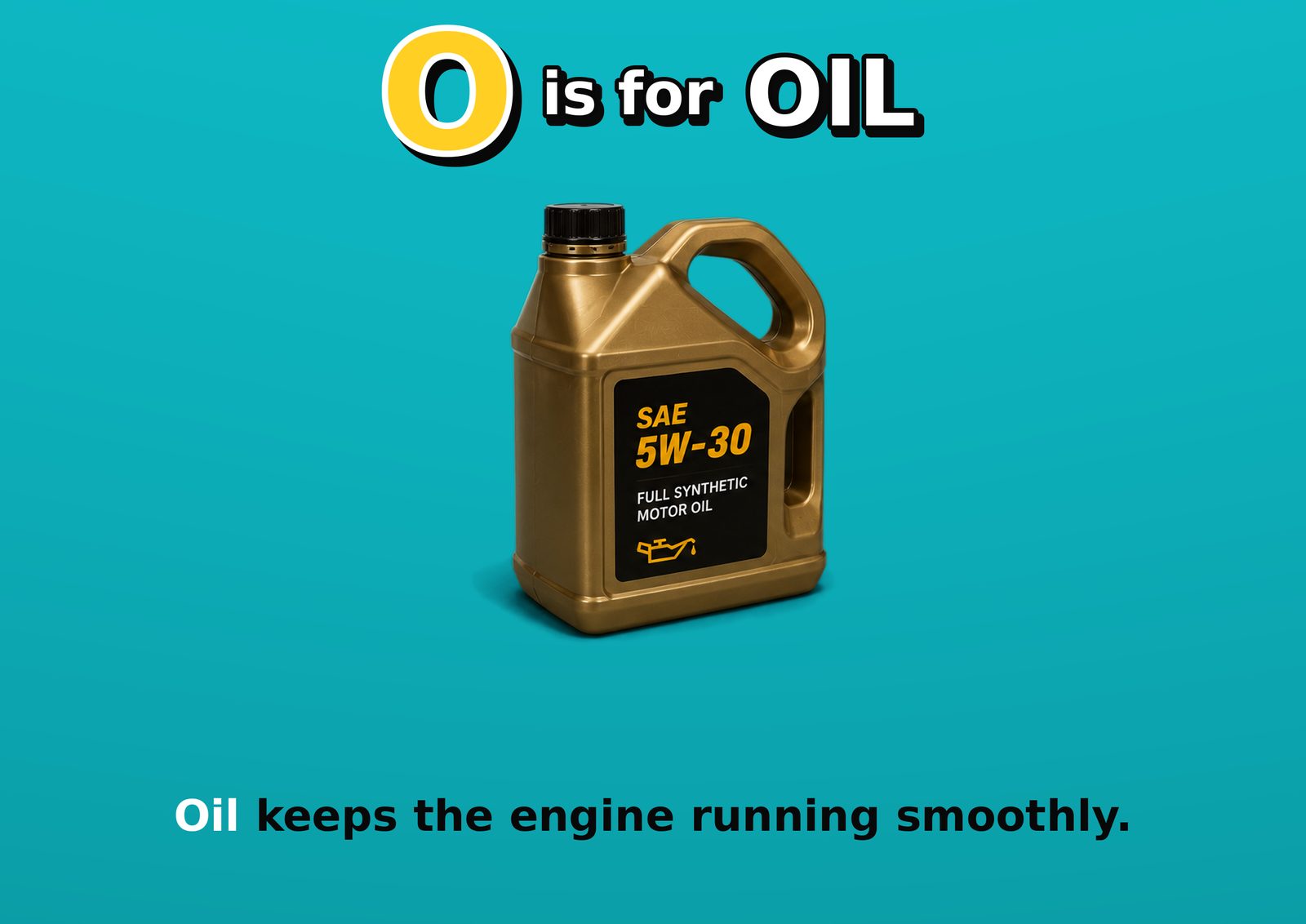 O is for OIL. Oil keeps the engine running smoothly.