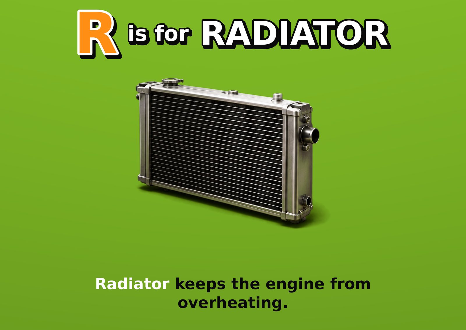 R is for RADIATOR. Radiator keeps the engine from overheating.