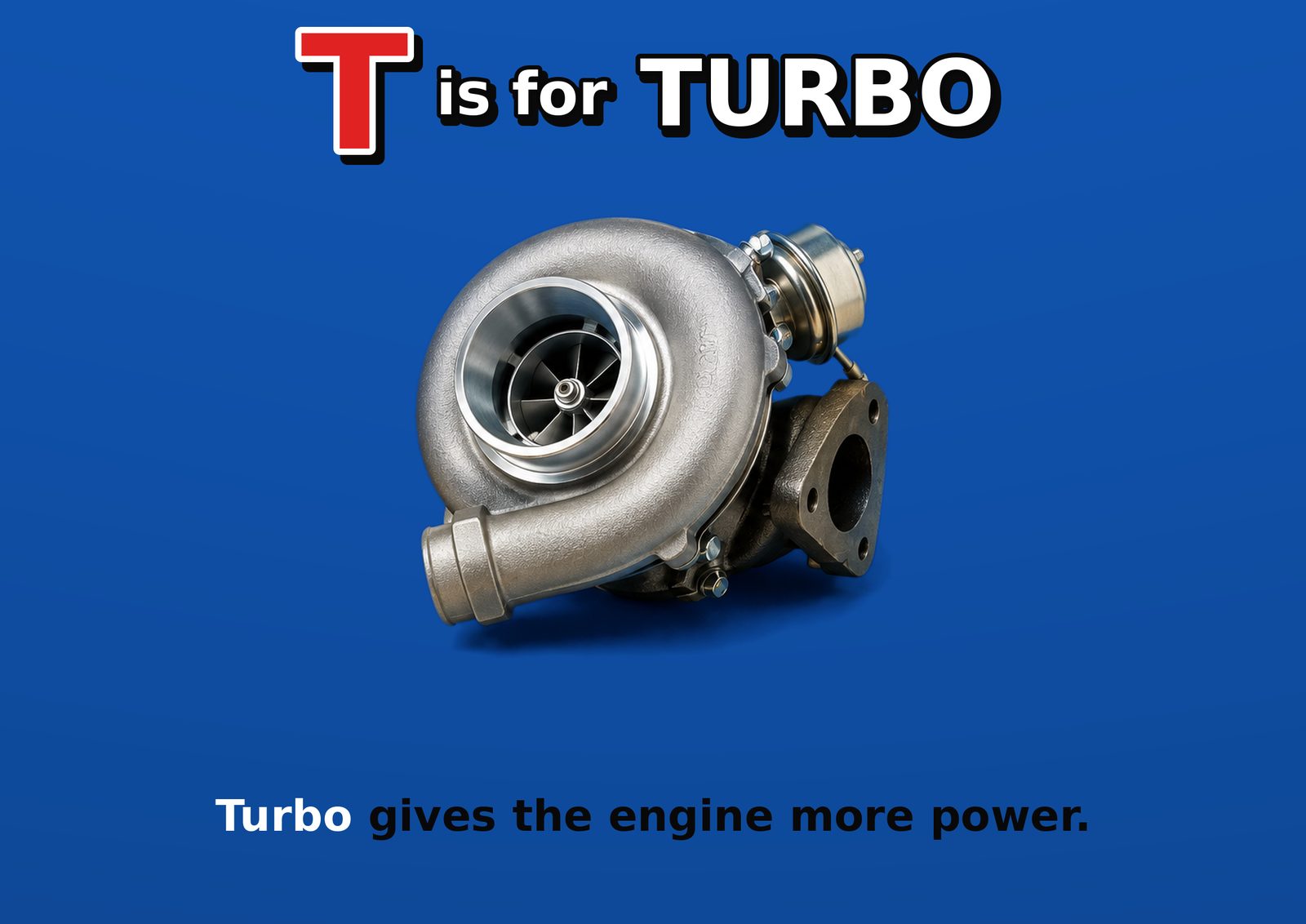 T is for TURBO. Turbo gives the engine more power.