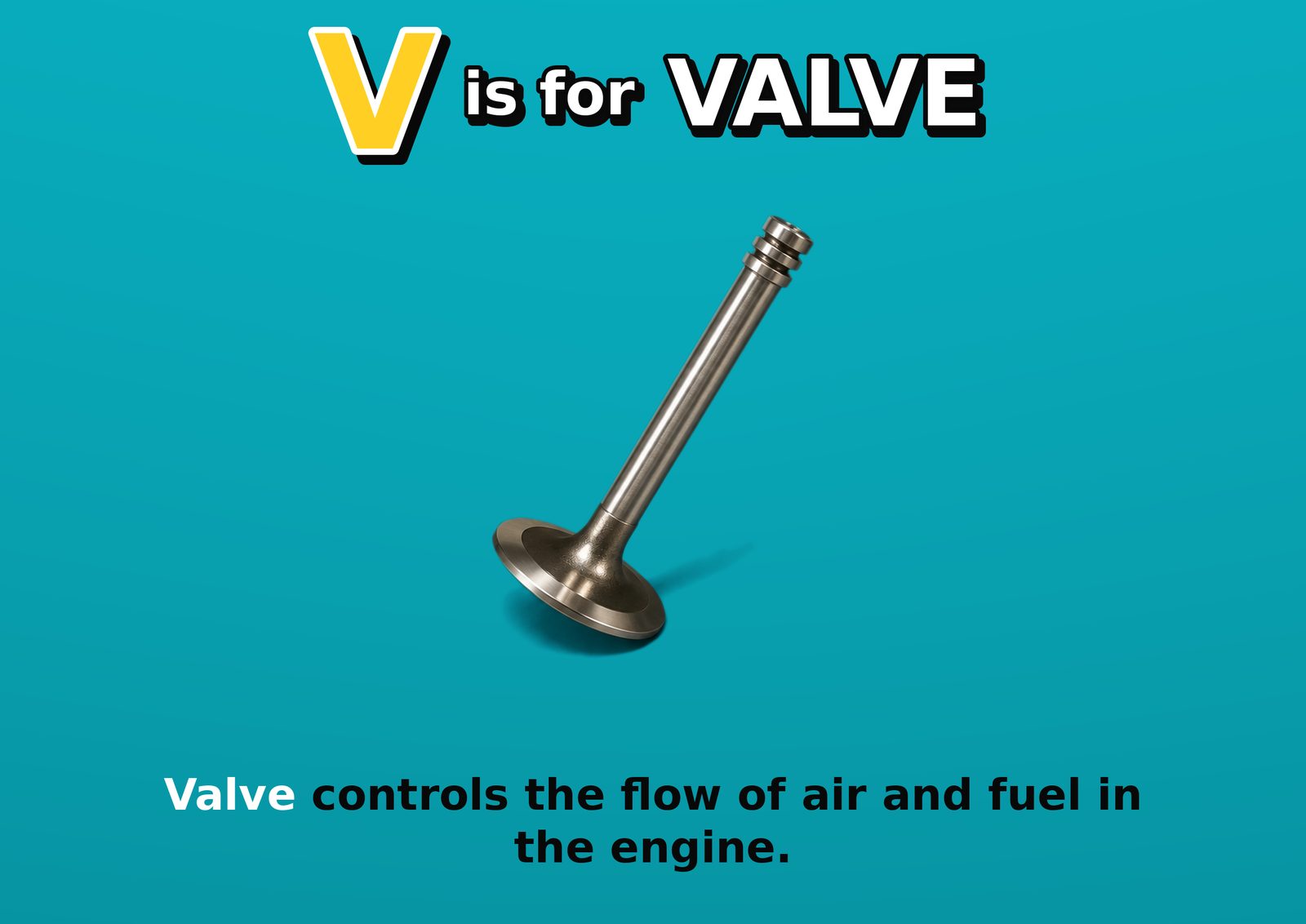 V is for VALVE. Valve controls the flow of air and fuel in the engine.