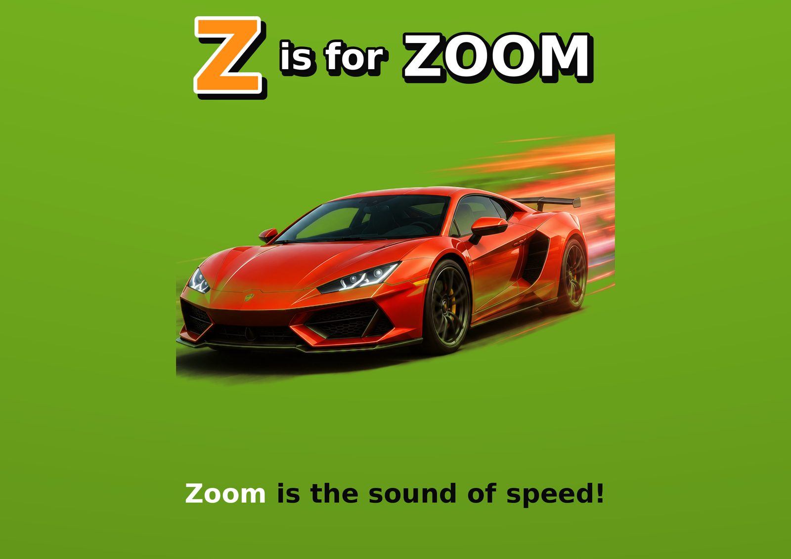 Z is for ZOOM. Zoom is the sound of speed!